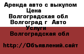 Аренда авто с выкупом › Цена ­ 900 - Волгоградская обл., Волгоград г. Авто » Услуги   . Волгоградская обл.